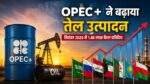 OPEC+ oil production बढ़ोतरी और कच्चे तेल बाजार की जानकारी